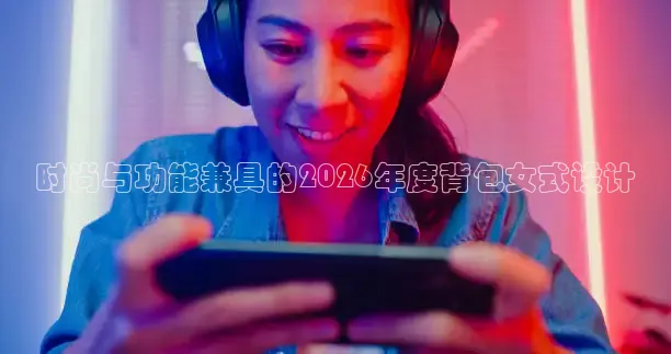 时尚与功能兼具的2026年度背包女式设计